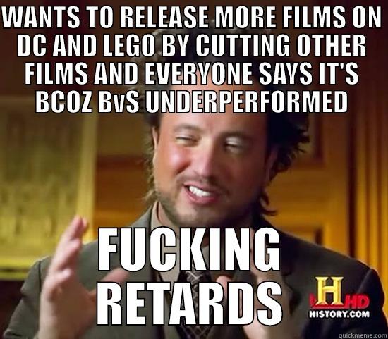 RETARDED ALIENS - WANTS TO RELEASE MORE FILMS ON DC AND LEGO BY CUTTING OTHER FILMS AND EVERYONE SAYS IT'S BCOZ BVS UNDERPERFORMED FUCKING RETARDS Ancient Aliens