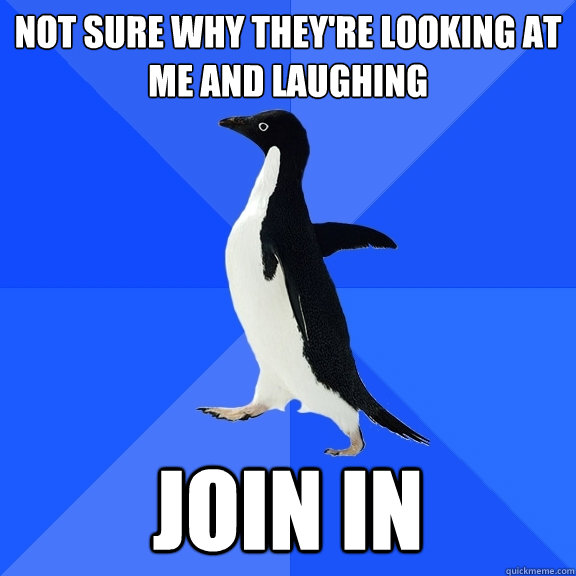 Not sure why they're looking at me and laughing Join in  Socially Awkward Penguin