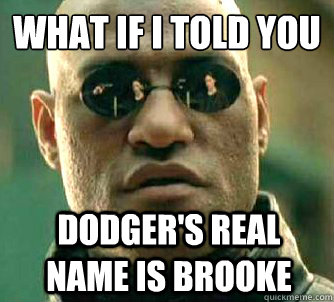 What if I told you DODGER'S REAL NAME IS BROOKE  What if I told you