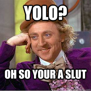 YOLO? Oh so your a slut - YOLO? Oh so your a slut  Condescending Wonka