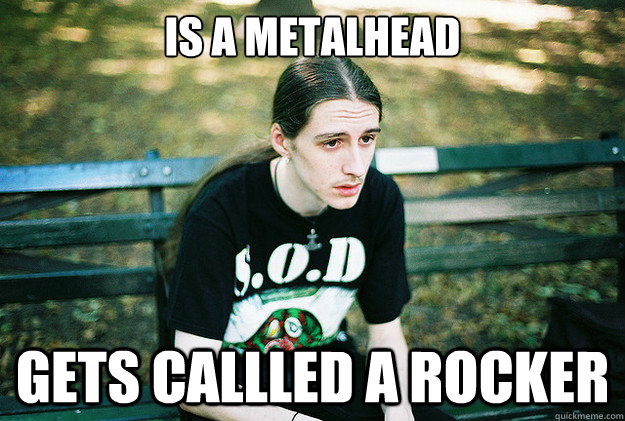 IS A METALHEAD GETS CALLLED A ROCKER - IS A METALHEAD GETS CALLLED A ROCKER  First World Metal Problems