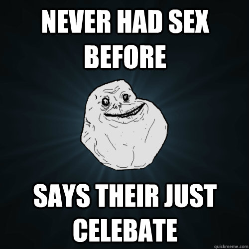 never had sex before says their just celebate  Forever Alone