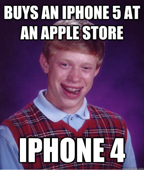 Buys An iphone 5 at an apple store IPhone 4
  Bad Luck Brian