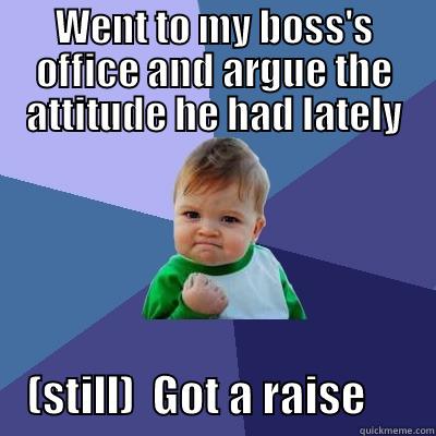 WENT TO MY BOSS'S OFFICE AND ARGUE THE ATTITUDE HE HAD LATELY     (STILL)  GOT A RAISE        Success Kid