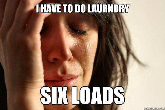 I have to do laurndry six loads  First World Problems