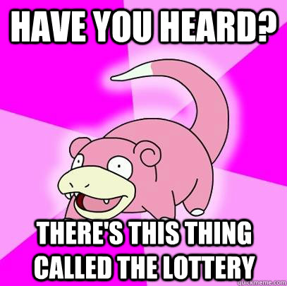 HAVE YOU HEARD? THERE'S THIS THING CALLED THE LOTTERY   Slowpoke