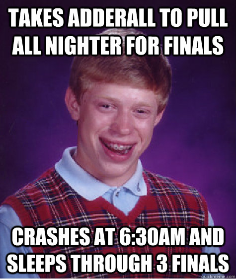 Takes Adderall to pull all nighter for finals crashes at 6:30AM and sleeps through 3 finals  Bad Luck Brian