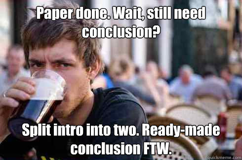 Paper done. Wait, still need conclusion? Split intro into two. Ready-made conclusion FTW.  Lazy Senior