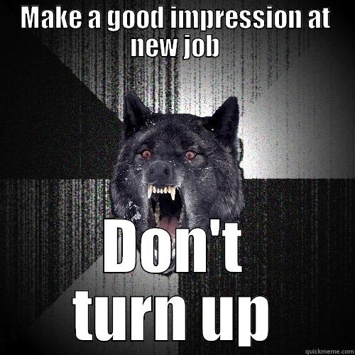 MAKE A GOOD IMPRESSION AT NEW JOB DON'T TURN UP Insanity Wolf