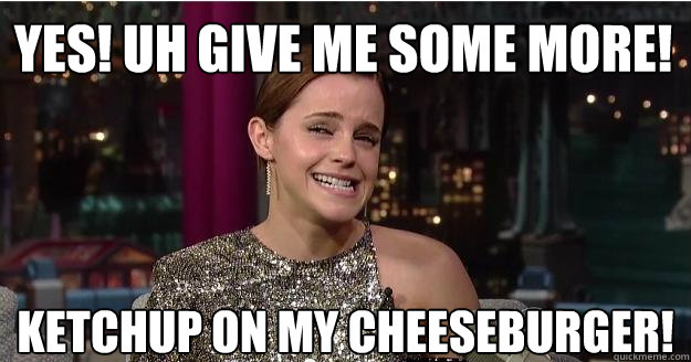 YES! UH GIVE ME SOME MORE! KETCHUP ON MY CHEESEBURGER!  Emma Watson Troll
