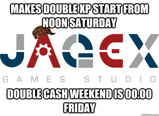 Makes double xp start from noon saturday Double cash weekend is 00.00 Friday - Makes double xp start from noon saturday Double cash weekend is 00.00 Friday  Scumbag Jagex Strikes Again