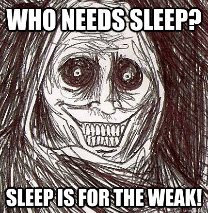 Who needs sleep? Sleep is for the weak! - Who needs sleep? Sleep is for the weak!  Horrifying Houseguest