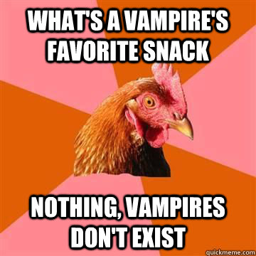 what's a vampire's favorite snack nothing, vampires don't exist  