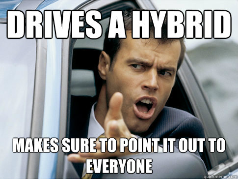 Drives a hybrid makes sure to point it out to everyone  Asshole driver