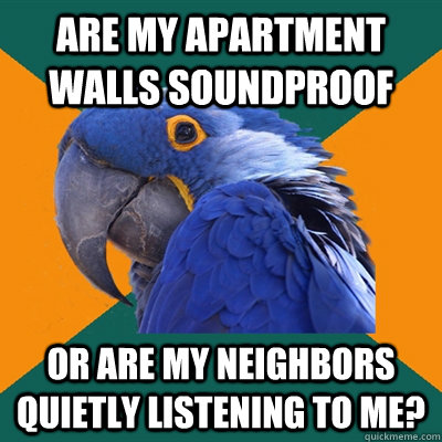 Are my apartment walls soundproof or are my neighbors quietly listening to me?  Paranoid Parrot