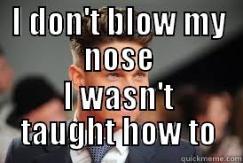 I DON'T BLOW MY NOSE I WASN'T TAUGHT HOW TO Misc