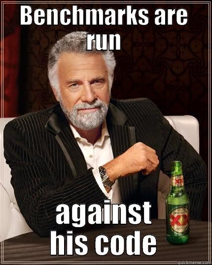 BENCHMARKS ARE RUN AGAINST HIS CODE The Most Interesting Man In The World