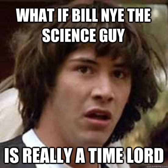What if Bill Nye THe Science Guy Is really a Time Lord  conspiracy keanu