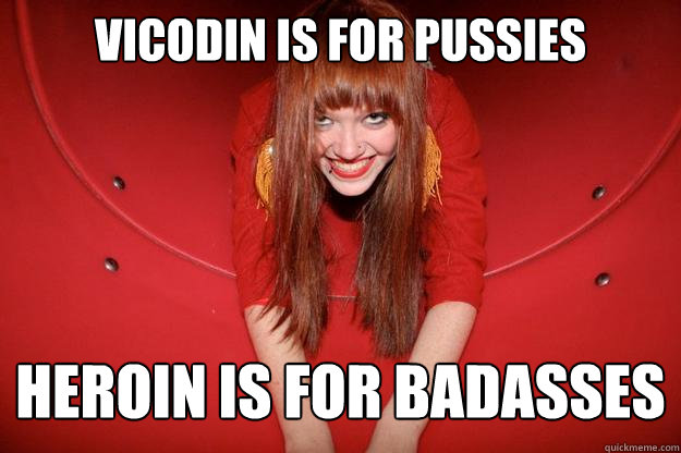 Vicodin is for pussies heroin is for badasses  