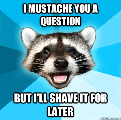 I mustache you a question but i'll shave it for later - I mustache you a question but i'll shave it for later  Lame Pun Coon