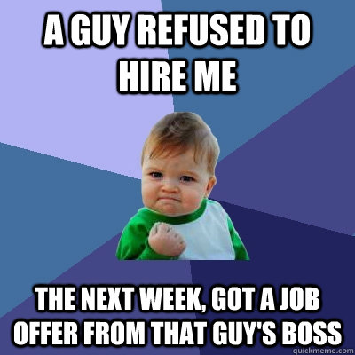 a guy refused to hire me the next week, got a job offer from that guy's boss  Success Kid
