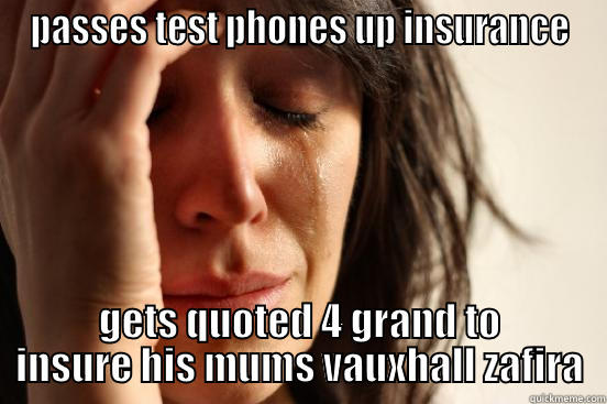 PASSES TEST PHONES UP INSURANCE GETS QUOTED 4 GRAND TO INSURE HIS MUMS VAUXHALL ZAFIRA First World Problems