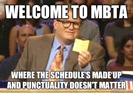 WELCOME TO MBTA Where the schedule's made up and punctuality doesn't matter  Whose Line