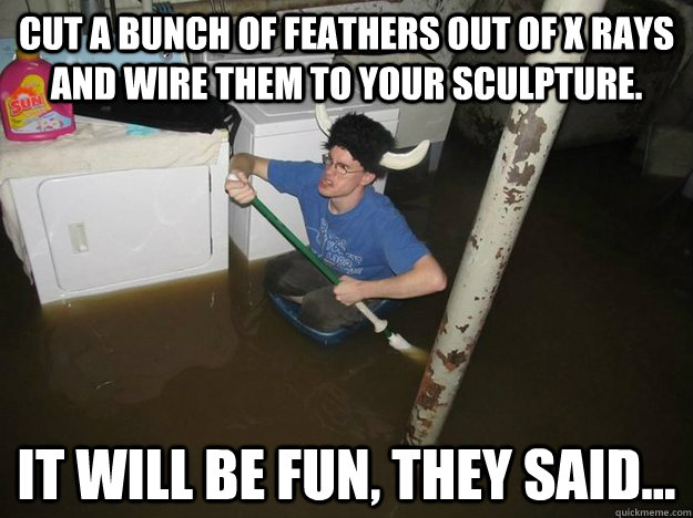 Cut a bunch of feathers out of X rays and wire them to your sculpture. It will be fun, they said...  Laundry Room Viking