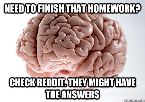 Need to finish that homework? Check reddit. They might have the answers  Scumbag Brain