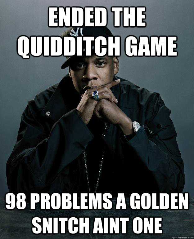 Ended the quidditch game 98 problems A GOLDEN SNITCH AINT ONE  - Ended the quidditch game 98 problems A GOLDEN SNITCH AINT ONE   Jay Z Problems