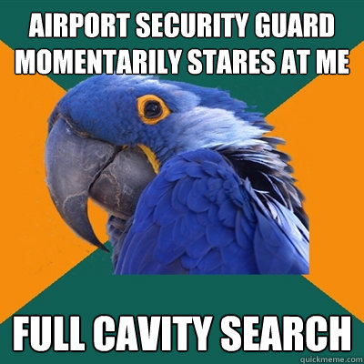 Airport security guard momentarily stares AT ME FULL CAVITY SEARCH  Paranoid Parrot