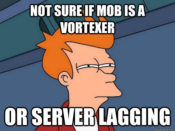 Not sure if mob is a vortexer Or server lagging  Futurama Fry