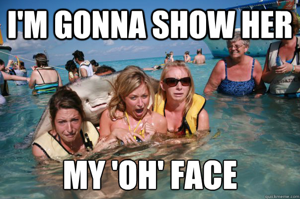 i'm gonna show her my 'oh' face  Pervert Stingray