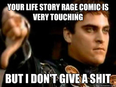 Your life story rage comic is very touching but i don't give a shit  