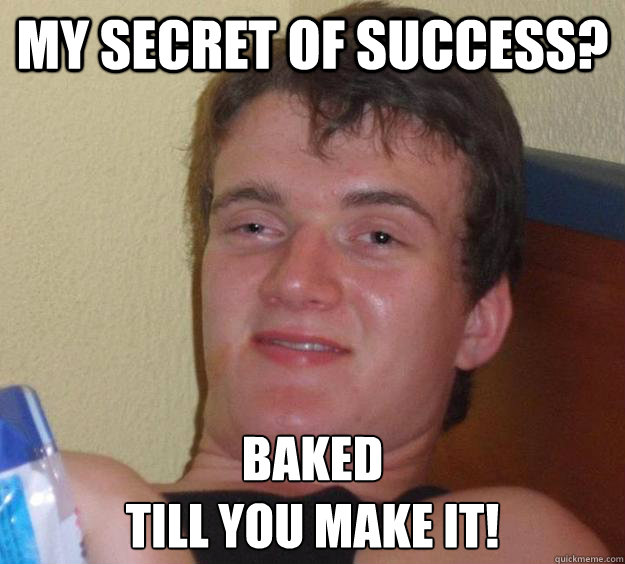 My secret of success? Baked
Till you make it! - My secret of success? Baked
Till you make it!  10 Guy