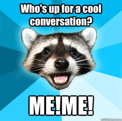 Who's up for a cool conversation? ME!ME!  Lame Pun Coon