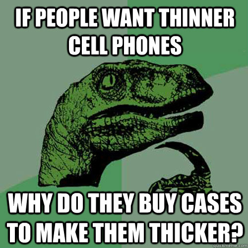 If people want thinner cell phones why do they buy cases to make them thicker? - If people want thinner cell phones why do they buy cases to make them thicker?  Philosoraptor
