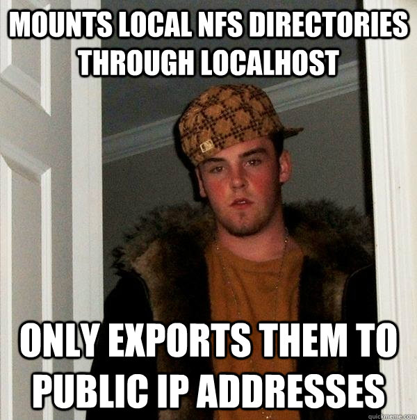 Mounts local NFS directories through localhost Only exports them to public IP addresses  Scumbag Steve