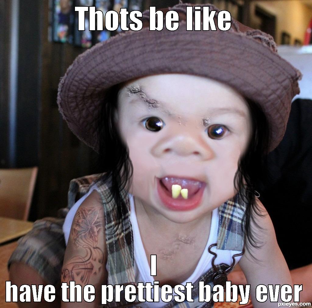 THOTS BE LIKE I HAVE THE PRETTIEST BABY EVER Misc