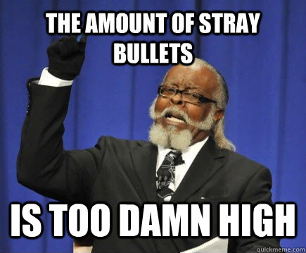 the amount of stray bullets  is too damn high  Too Damn High