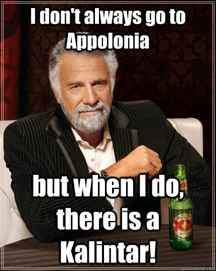 I don't always go to Appolonia but when I do, there is a Kalintar!  The Most Interesting Man In The World