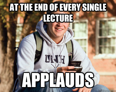At the End of Every Single Lecture Applauds  College Freshman