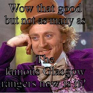 How many titles u say?  - WOW THAT GOOD BUT NOT AS MANY AS THE FAMOUS GLASGOW RANGERS NOW IS IT?  Condescending Wonka