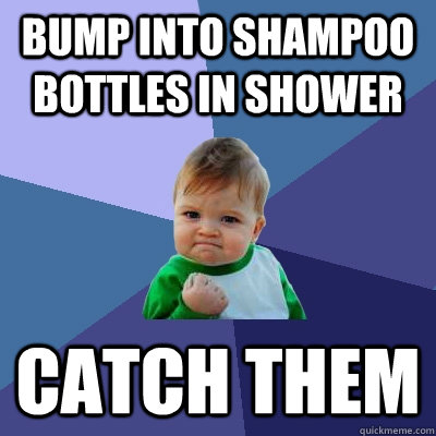 bump into shampoo bottles in shower catch them  Success Kid