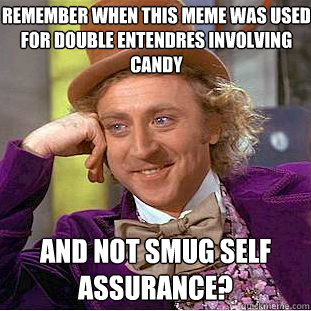 Remember when this meme was used for double entendres involving candy and not smug self assurance?  Creepy Wonka