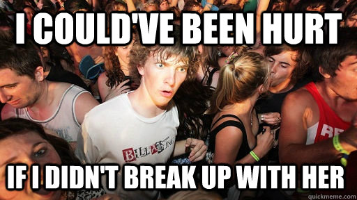 i could've been hurt if i didn't break up with her  Sudden Clarity Clarence