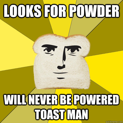 LOOKS FOR POWDER WILL NEVER BE POWERED TOAST MAN - LOOKS FOR POWDER WILL NEVER BE POWERED TOAST MAN  Breadfriend