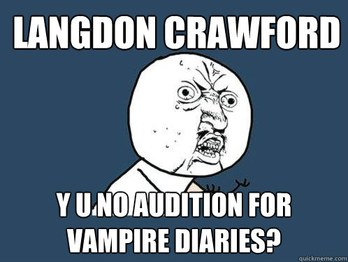 Langdon Crawford Y u no audition for Vampire Diaries?  Y U No