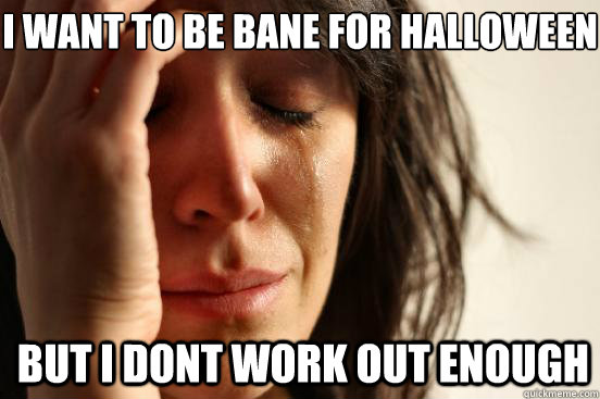 I want to be Bane for halloween but I dont work out enough  1st World Problems