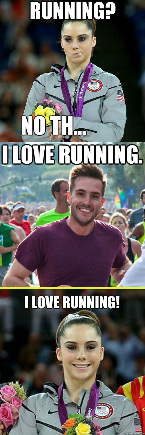 Running? no th... I love running. I love running!
  